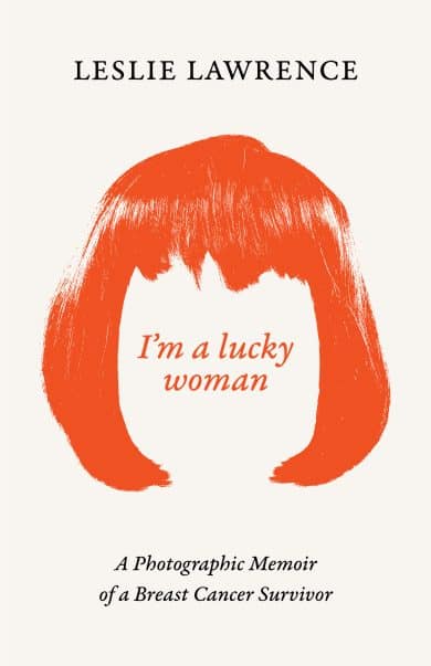 I’m a lucky woman: A Photographic Memoir of a Breast Cancer Survivor